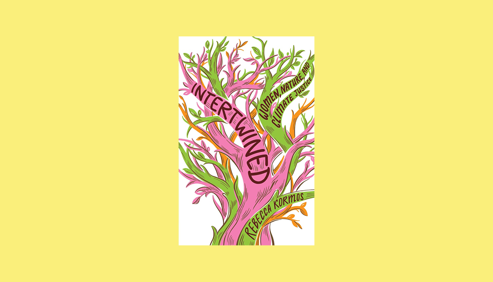 Intertwined: Women, Nature and Climate Justice Rebecca Kormos