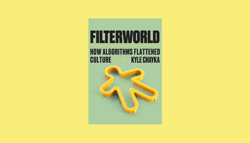 Filterworld: How Algorithms Flattened Culture Kyle Chayka